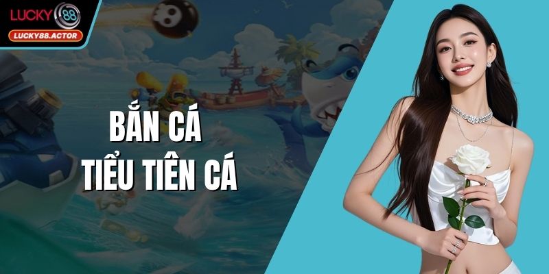 Bắn Cá Tiểu Tiên Cá