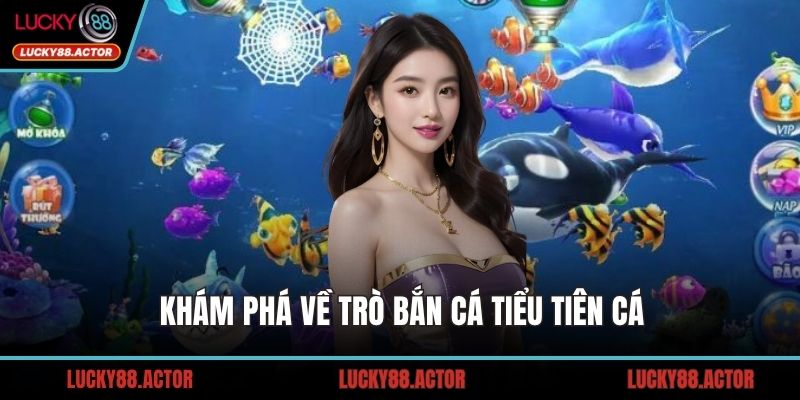 Khám phá về trò Bắn Cá Tiểu Tiên Cá