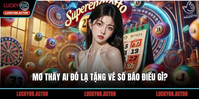 Mơ thấy ai đó lạ tặng vé số báo điều gì?