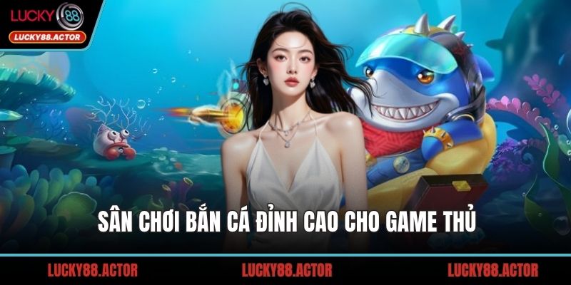 Sân chơi bắn cá đỉnh cao cho game thủ